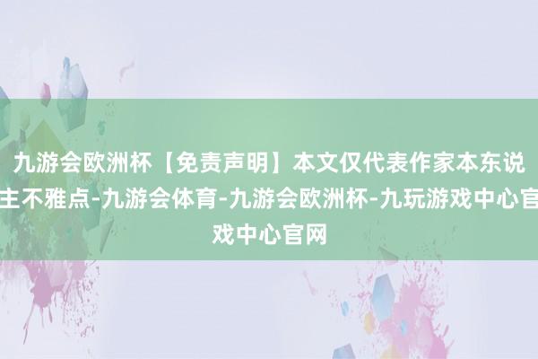 九游会欧洲杯【免责声明】本文仅代表作家本东说念主不雅点-九游会体育-九游会欧洲杯-九玩游戏中心官网