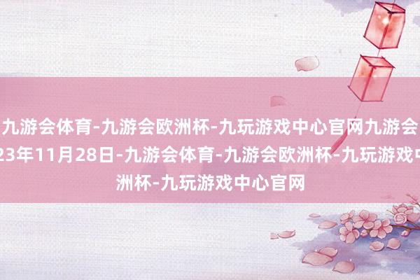九游会体育-九游会欧洲杯-九玩游戏中心官网九游会体育2023年11月28日-九游会体育-九游会欧洲杯-九玩游戏中心官网
