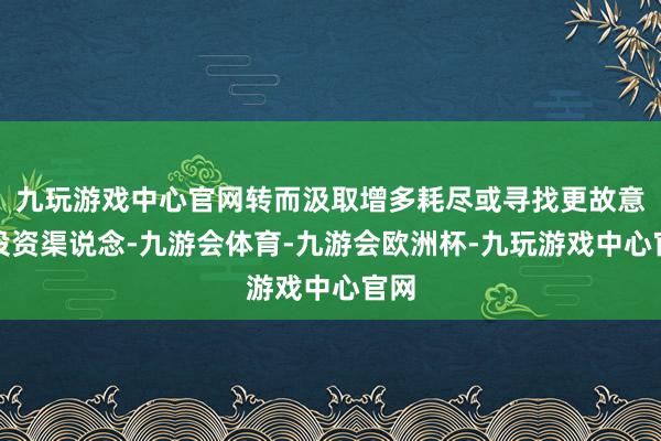 九玩游戏中心官网转而汲取增多耗尽或寻找更故意的投资渠说念-九游会体育-九游会欧洲杯-九玩游戏中心官网