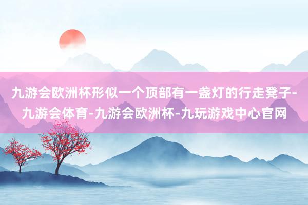 九游会欧洲杯形似一个顶部有一盏灯的行走凳子-九游会体育-九游会欧洲杯-九玩游戏中心官网
