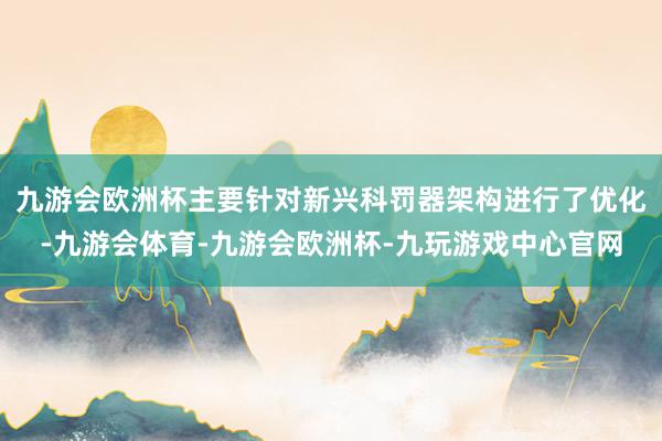 九游会欧洲杯主要针对新兴科罚器架构进行了优化-九游会体育-九游会欧洲杯-九玩游戏中心官网