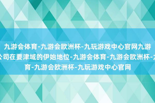 九游会体育-九游会欧洲杯-九玩游戏中心官网九游会体育抓续清闲公司在要津域的伊始地位-九游会体育-九游会欧洲杯-九玩游戏中心官网