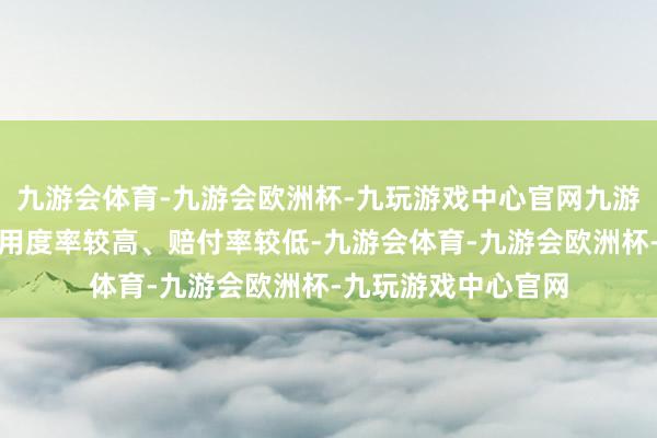 九游会体育-九游会欧洲杯-九玩游戏中心官网九游会体育众惠相互的用度率较高、赔付率较低-九游会体育-九游会欧洲杯-九玩游戏中心官网
