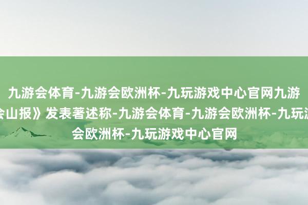 九游会体育-九游会欧洲杯-九玩游戏中心官网九游会体育《国会山报》发表著述称-九游会体育-九游会欧洲杯-九玩游戏中心官网