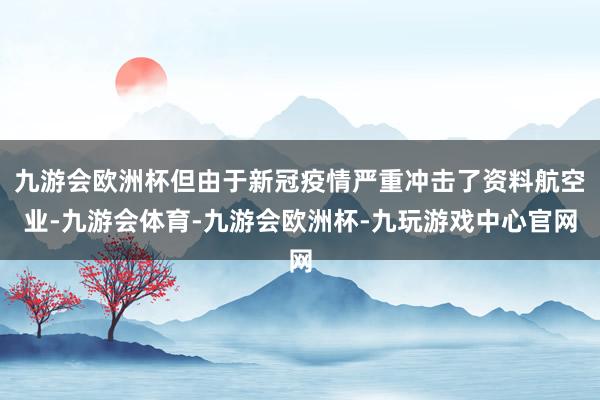 九游会欧洲杯但由于新冠疫情严重冲击了资料航空业-九游会体育-九游会欧洲杯-九玩游戏中心官网