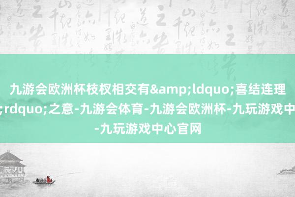 九游会欧洲杯枝杈相交有&ldquo;喜结连理&rdquo;之意-九游会体育-九游会欧洲杯-九玩游戏中心官网