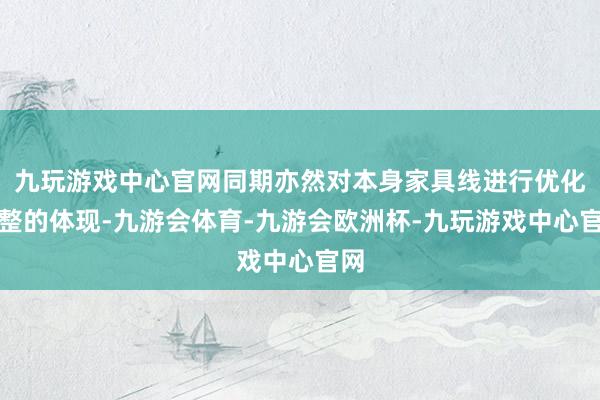 九玩游戏中心官网同期亦然对本身家具线进行优化调整的体现-九游会体育-九游会欧洲杯-九玩游戏中心官网