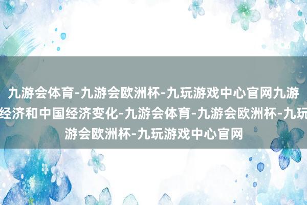 九游会体育-九游会欧洲杯-九玩游戏中心官网九游会体育对外洋经济和中国经济变化-九游会体育-九游会欧洲杯-九玩游戏中心官网