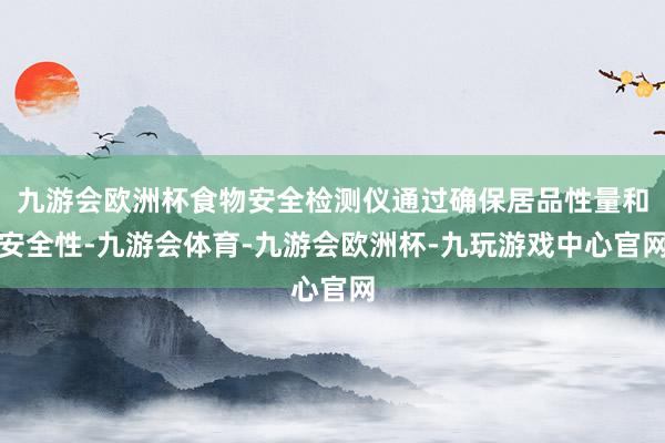 九游会欧洲杯食物安全检测仪通过确保居品性量和安全性-九游会体育-九游会欧洲杯-九玩游戏中心官网