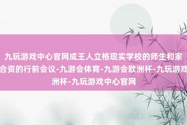九玩游戏中心官网成王人立格现实学校的师生和家长召开了合资的行前会议-九游会体育-九游会欧洲杯-九玩游戏中心官网